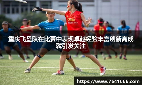 重庆飞盘队在比赛中表现卓越经验丰富创新高成就引发关注