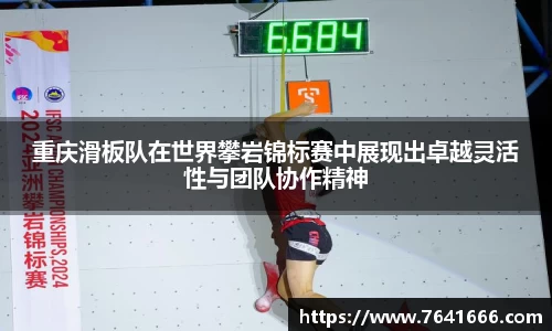 重庆滑板队在世界攀岩锦标赛中展现出卓越灵活性与团队协作精神