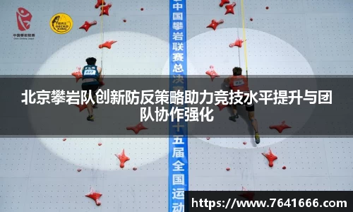 北京攀岩队创新防反策略助力竞技水平提升与团队协作强化